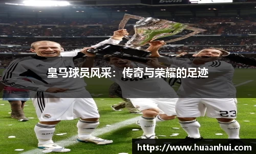 皇马球员风采：传奇与荣耀的足迹